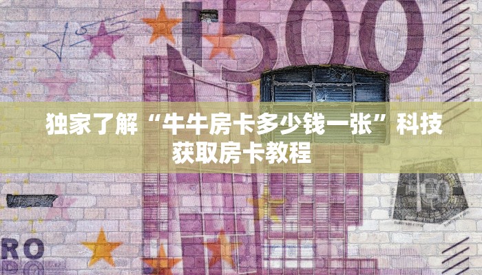  独家了解“牛牛房卡多少钱一张”科技获取房卡教程