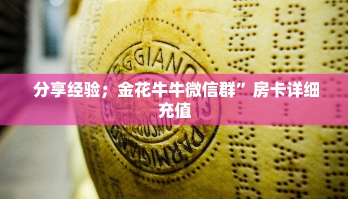  分享经验；金花牛牛微信群”房卡详细充值