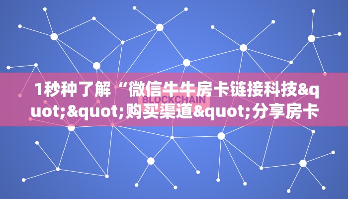  1秒种了解“微信牛牛房卡链接科技""购买渠道"分享房卡给大家