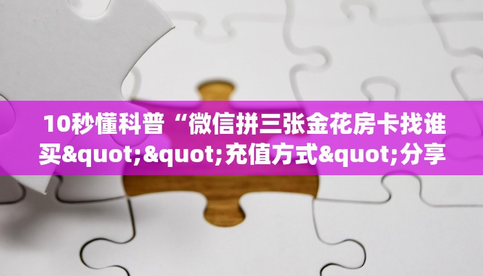  10秒懂科普“微信拼三张金花房卡找谁买""充值方式"分享房卡给大家
