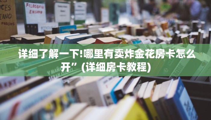  盘点这款“微信金花购买房卡教程”详细介绍房卡使用方式