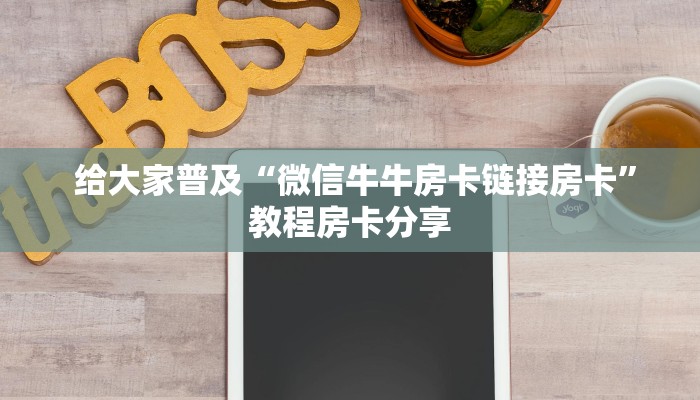  给大家普及“微信牛牛房卡链接房卡”教程房卡分享