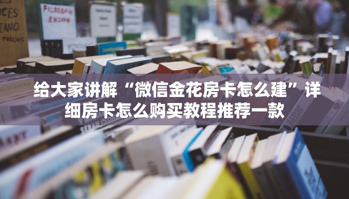  给大家讲解“微信金花房卡怎么建”详细房卡怎么购买教程推荐一款