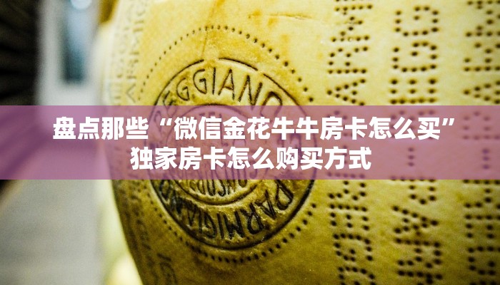  盘点那些“微信金花牛牛房卡怎么买”独家房卡怎么购买方式