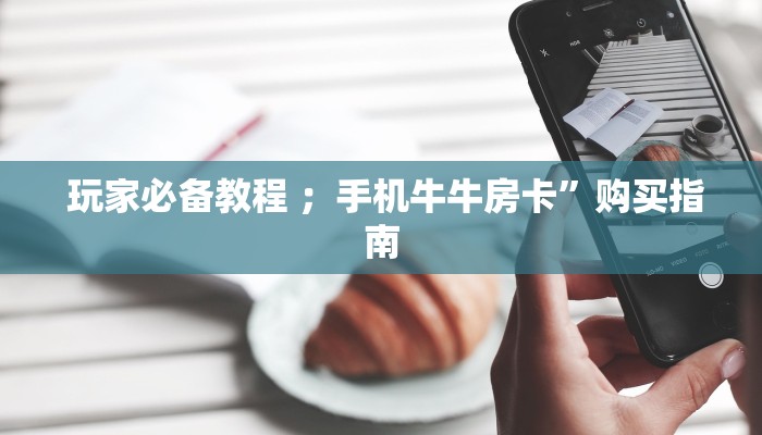  玩家必备教程 ；手机牛牛房卡”购买指南