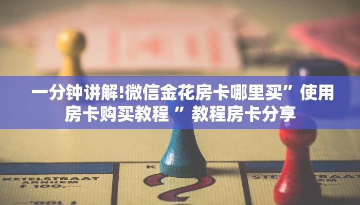  一分钟讲解!微信金花房卡哪里买”使用房卡购买教程 ”教程房卡分享