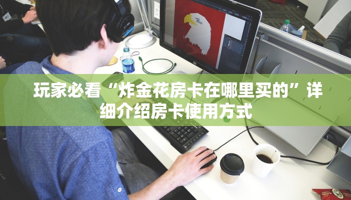  玩家必看“炸金花房卡在哪里买的”详细介绍房卡使用方式