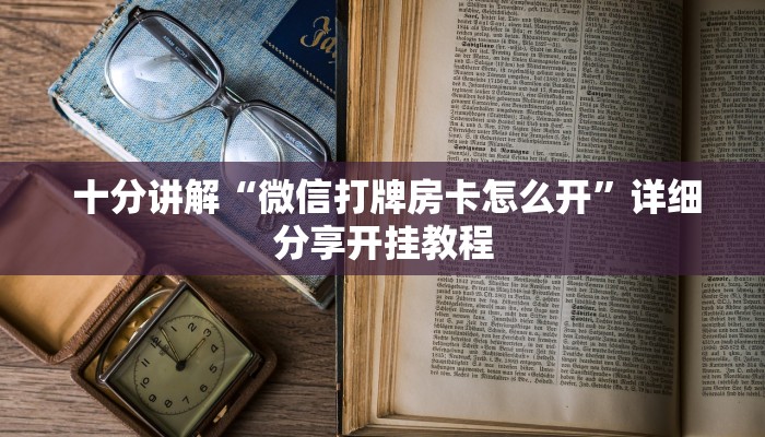  十分讲解“微信打牌房卡怎么开”详细分享开挂教程
