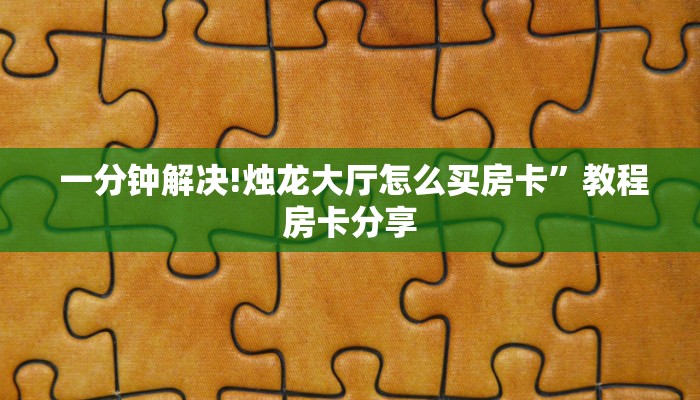 一分钟解决!烛龙大厅怎么买房卡”教程房卡分享 一分钟解决!烛龙大厅怎么买房卡”教程房卡分享