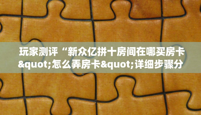 玩家测评“新众亿拼十房间在哪买房卡"怎么弄房卡"详细步骤分享!!! 玩家测评“新众亿拼十房间在哪买房卡"怎么弄房卡"详细步骤分享!!!
