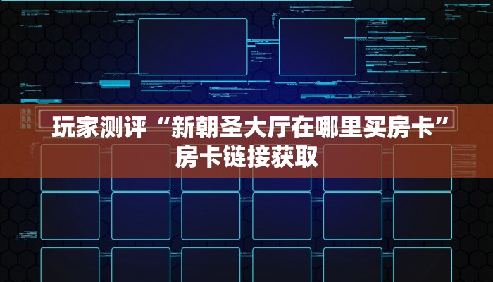 玩家测评“新朝圣大厅在哪里买房卡”房卡链接获取 玩家测评“新朝圣大厅在哪里买房卡”房卡链接获取