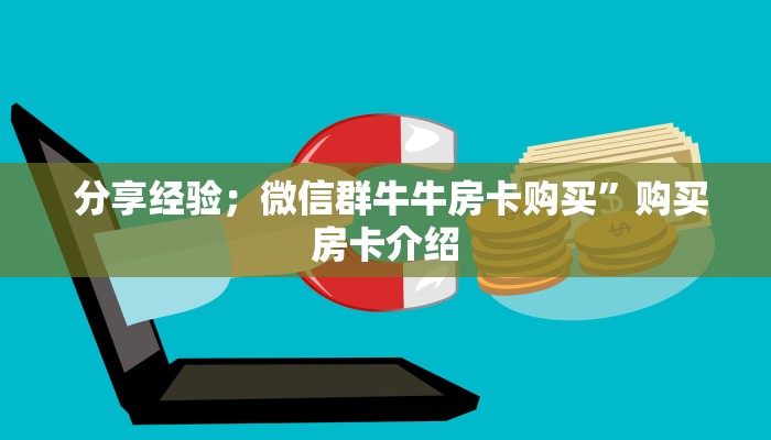 分享经验;微信群牛牛房卡购买”购买房卡介绍 分享经验;微信群牛牛房卡购买”购买房卡介绍