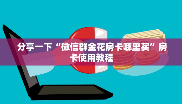  分享一下“微信群金花房卡哪里买”房卡使用教程