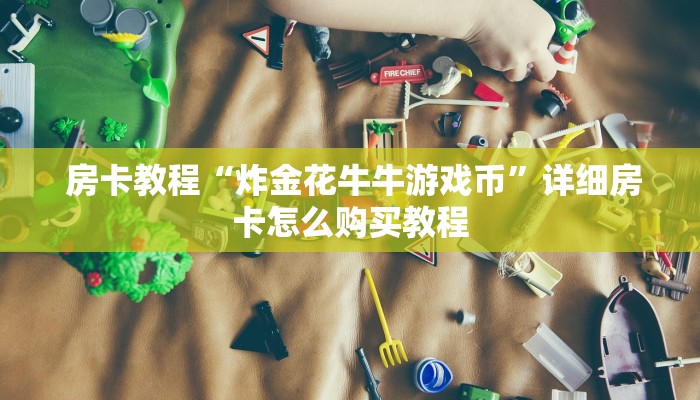  房卡教程“炸金花牛牛游戏币”详细房卡怎么购买教程