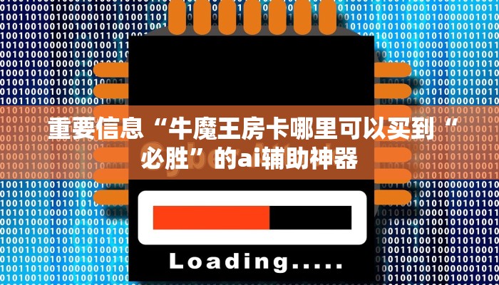  重要信息“牛魔王房卡哪里可以买到“必胜”的ai辅助神器