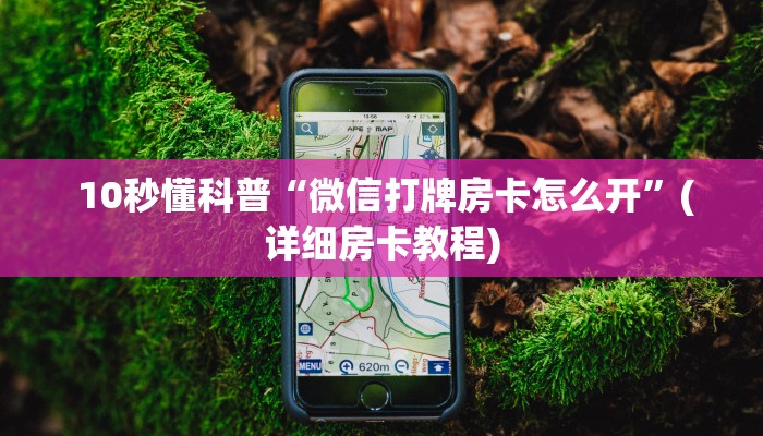  10秒懂科普“微信打牌房卡怎么开”(详细房卡教程)