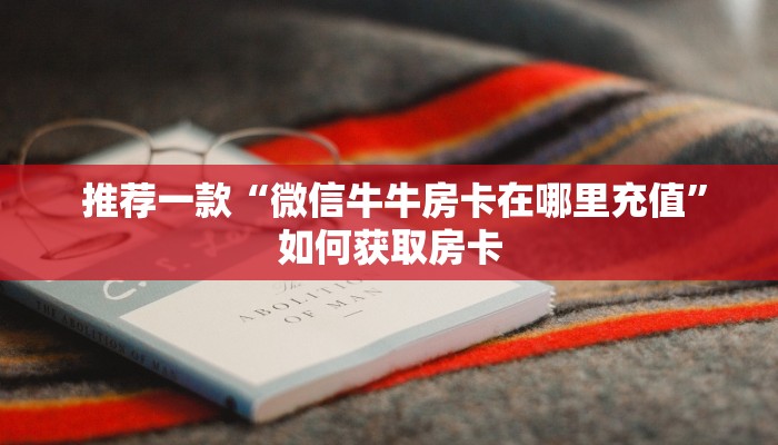  推荐一款“微信牛牛房卡在哪里充值”如何获取房卡