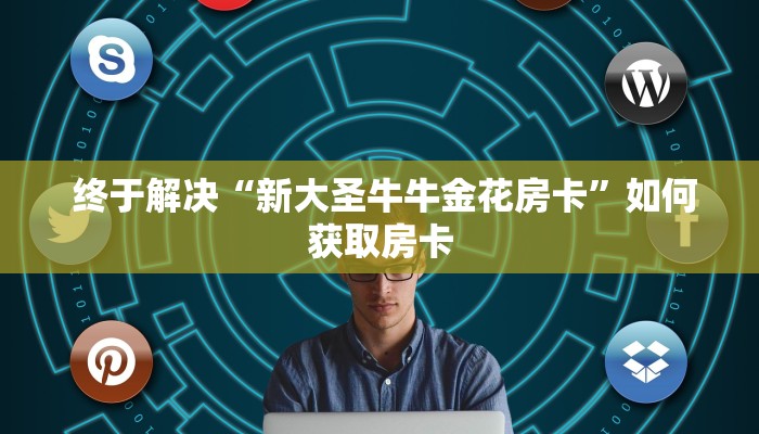  终于解决“新大圣牛牛金花房卡”如何获取房卡