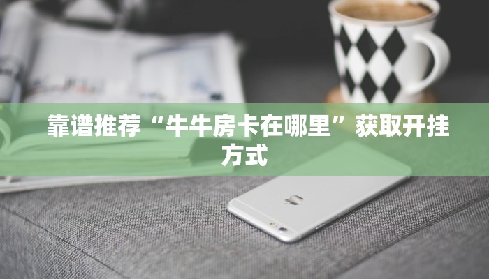  秒懂百科“牛魔王房卡怎么修改透视”获取房卡教程
