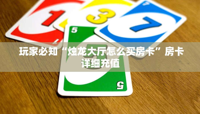  玩家必知“烛龙大厅怎么买房卡”房卡详细充值