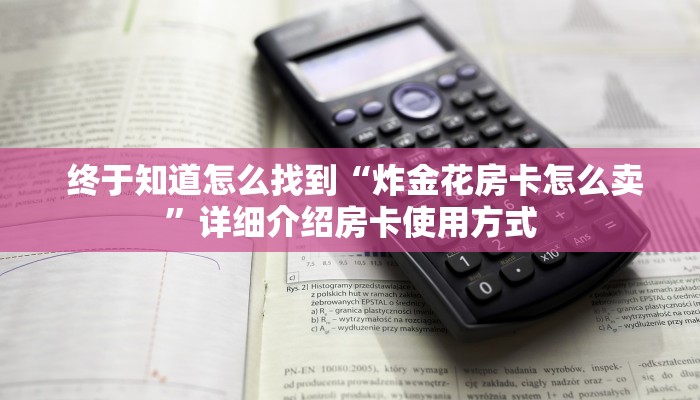  终于知道怎么找到“炸金花房卡怎么卖”详细介绍房卡使用方式