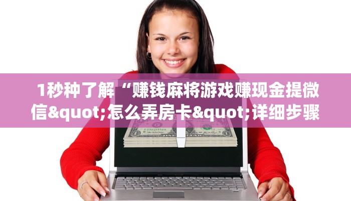  1秒种了解“赚钱麻将游戏赚现金提微信"怎么弄房卡"详细步骤分享！！！
