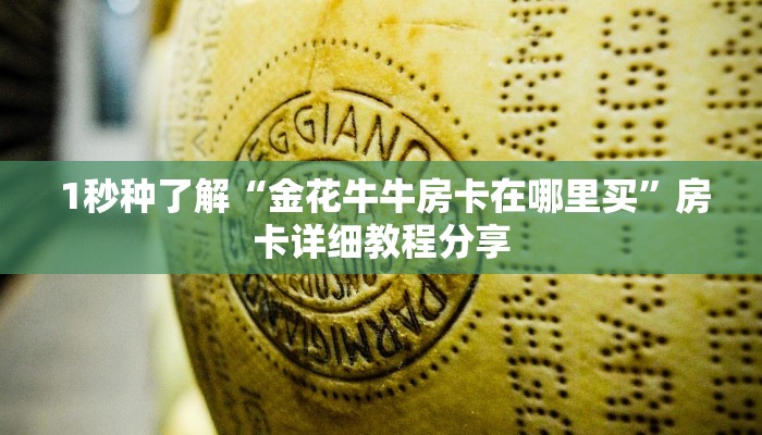  1秒种了解“金花牛牛房卡在哪里买”房卡详细教程分享