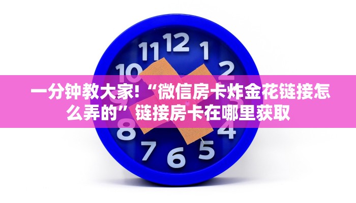 一分钟教大家!“微信房卡炸金花链接怎么弄的”链接房卡在哪里获取 一分钟教大家!“微信房卡炸金花链接怎么弄的”链接房卡在哪里获取