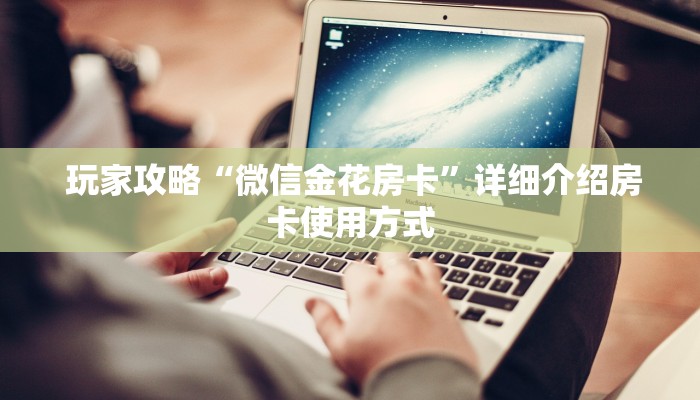  玩家攻略“微信金花房卡”详细介绍房卡使用方式
