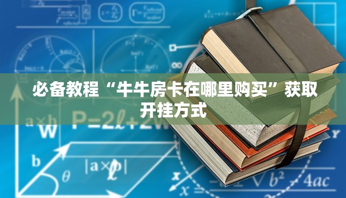  必备教程“牛牛房卡在哪里购买”获取开挂方式