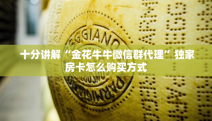  十分讲解“金花牛牛微信群代理”独家房卡怎么购买方式