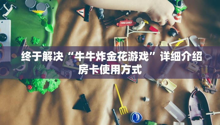  终于解决“牛牛炸金花游戏”详细介绍房卡使用方式