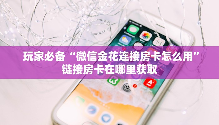  玩家必备“微信金花连接房卡怎么用”链接房卡在哪里获取