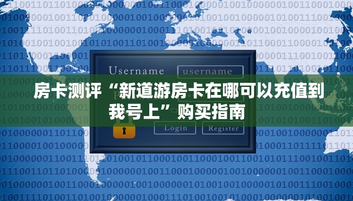  房卡测评“新道游房卡在哪可以充值到我号上”购买指南