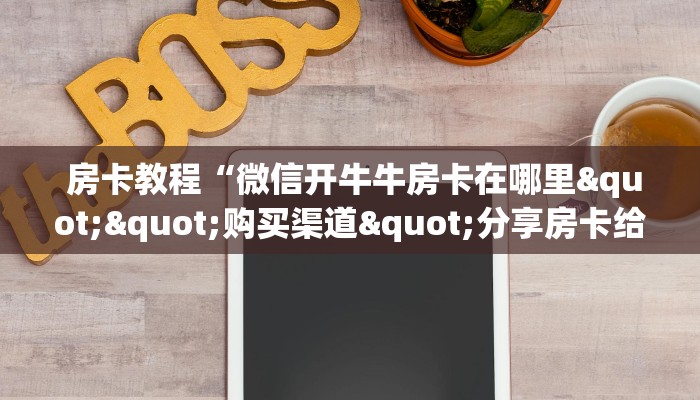 房卡教程“微信开牛牛房卡在哪里""购买渠道"分享房卡给大家 房卡教程“微信开牛牛房卡在哪里""购买渠道"分享房卡给大家
