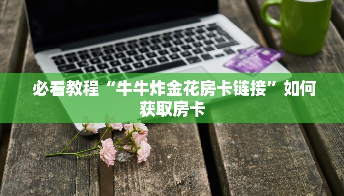  玩家揭秘“微信牛牛房卡怎么购买”详细房卡点评