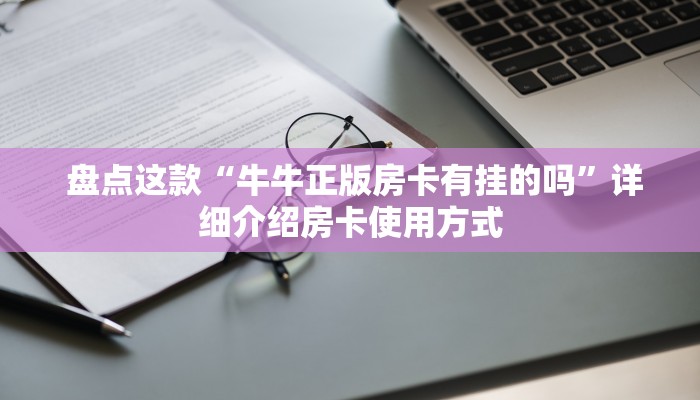  盘点这款“牛牛正版房卡有挂的吗”详细介绍房卡使用方式