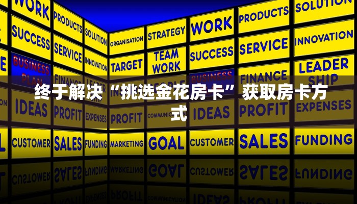  终于解决“挑选金花房卡”获取房卡方式