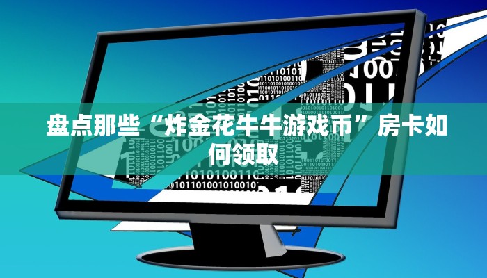  盘点那些“炸金花牛牛游戏币”房卡如何领取