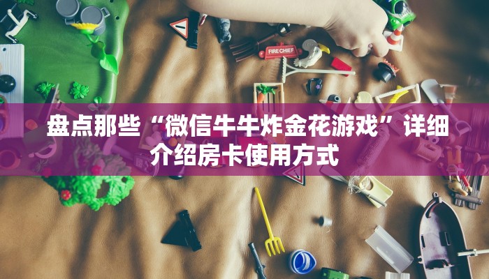  盘点那些“微信牛牛炸金花游戏”详细介绍房卡使用方式