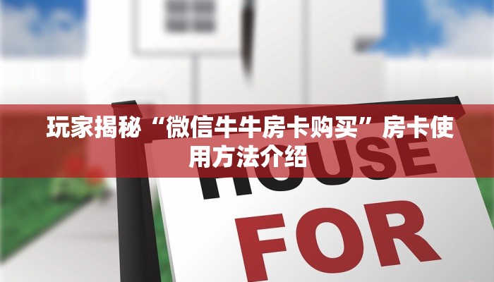 玩家揭秘“微信牛牛房卡购买”房卡使用方法介绍 玩家揭秘“微信牛牛房卡购买”房卡使用方法介绍