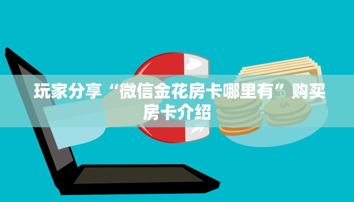  盘点那些“微信牛牛金花房卡怎么弄哪里有”房卡使用方法介绍