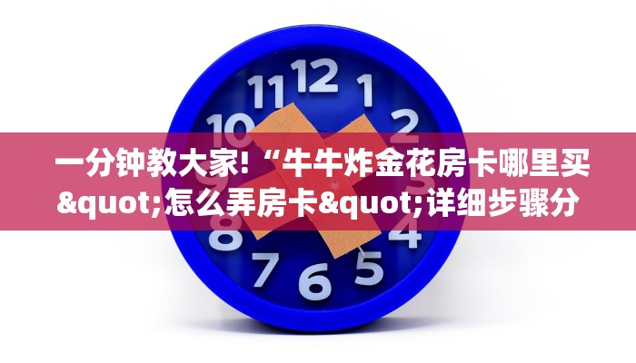  一分钟教大家!“牛牛炸金花房卡哪里买"怎么弄房卡"详细步骤分享！！！