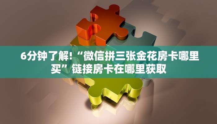  6分钟了解!“微信拼三张金花房卡哪里买”链接房卡在哪里获取