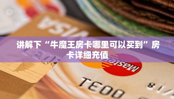  盘点这款“牛魔王房卡怎么获得”获取房卡教程