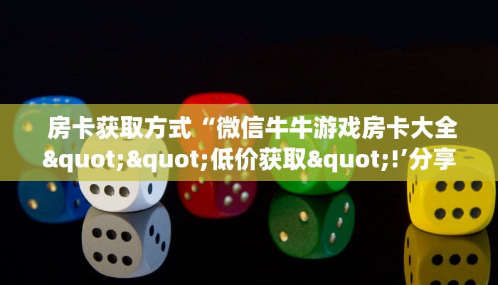 房卡获取方式“微信牛牛游戏房卡大全""低价获取"!’分享房卡给大家 房卡获取方式“微信牛牛游戏房卡大全""低价获取"!’分享房卡给大家
