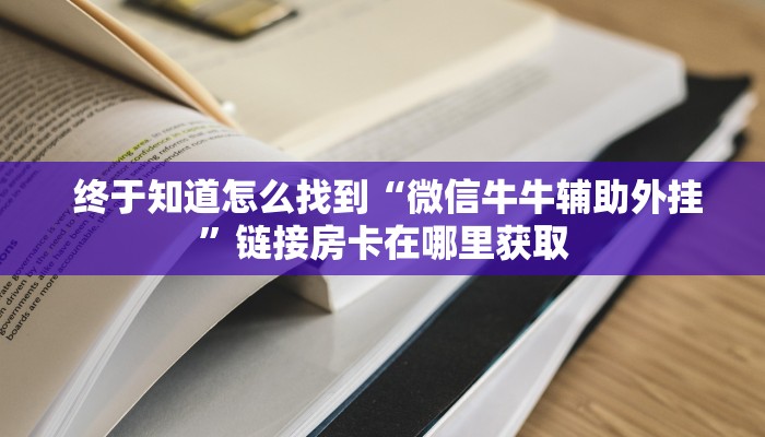 终于知道怎么找到“微信牛牛辅助外挂”链接房卡在哪里获取 终于知道怎么找到“微信牛牛辅助外挂”链接房卡在哪里获取