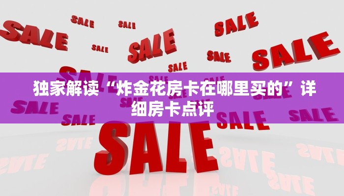  独家解读“炸金花房卡在哪里买的”详细房卡点评