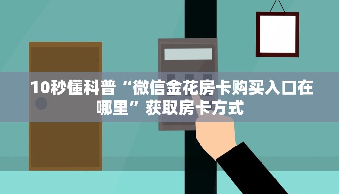  10秒懂科普“微信金花房卡购买入口在哪里”获取房卡方式