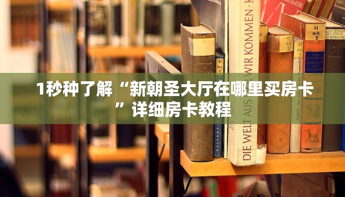  1秒种了解“新朝圣大厅在哪里买房卡”详细房卡教程